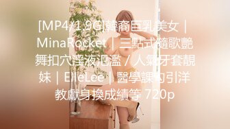 [MP4/1.9G]韓裔巨乳美女｜MinaRocket｜三點式隨歌艷舞扣穴淫液氾濫／人氣牙套靚妹｜ElleLee｜醫學課勾引洋教獻身換成績等 720p