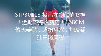 STP30113 极品尤物颜值女神！近期下海收费房！168CM修长美腿，超粉嫩穴，炮友猛插白嫩美臀