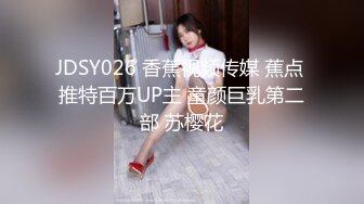 JDSY026 香蕉视频传媒 蕉点 推特百万UP主 童颜巨乳第二部 苏樱花