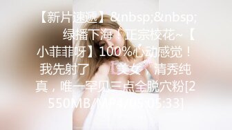 【新片速遞】&nbsp;&nbsp;✨✨✨绿播下海！正宗校花~【小菲菲呀】100%心动感觉！我先射了✨✨✨美女，清秀纯真，唯一罕见三点全脱穴粉[2550MB/MP4/05:05:33]