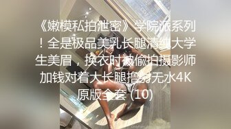 《嫩模私拍泄密》学院派系列！全是极品美乳长腿清纯大学生美眉，换衣时被偸拍摄影师加钱对着大长腿撸射无水4K原版全套 (10)