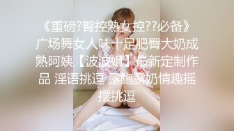 《重磅?臀控熟女控??必备》广场舞女人味十足肥臀大奶成熟阿姨【波波姐】最新定制作品 淫语挑逗 露鲍露奶情趣摇摆挑逗