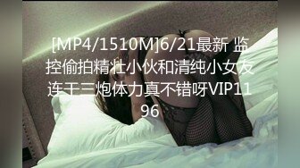 [MP4/1510M]6/21最新 监控偷拍精壮小伙和清纯小女友连干三炮体力真不错呀VIP1196