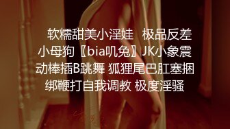 ✅软糯甜美小淫娃✅极品反差小母狗〖bia叽兔〗JK小象震动棒插B跳舞 狐狸尾巴肛塞捆绑鞭打自我调教 极度淫骚