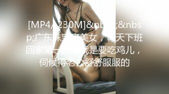 [MP4/ 230M]&nbsp;&nbsp;广东珠宝店美女，每天下班回家第一件事就是要吃鸡儿，伺候得老公舒舒服服的