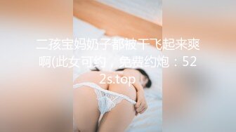 二孩宝妈奶子都被干飞起来爽啊(此女可约，免费约炮：522s.top