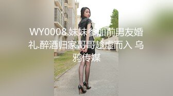 WY0008.妹妹参加前男友婚礼.醉酒归家哥哥趁虚而入 乌鸦传媒