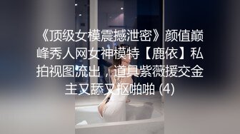 《顶级女模震撼泄密》颜值巅峰秀人网女神模特【鹿依】私拍视图流出，道具紫薇援交金主又舔又抠啪啪 (4)