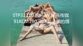 STP31110 国产AV 果冻传媒 91KCM100 淫荡女主播的情色播报 啤儿