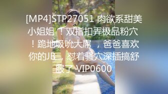 [MP4]STP27051 肉欲系甜美小姐姐 ！双指扣弄极品粉穴 ！跪地吸吮大屌 ，爸爸喜欢你的JB ，怼着骚穴深插搞舒服了 VIP0600