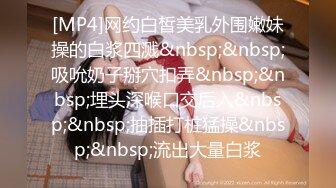 [MP4]网约白皙美乳外围嫩妹操的白浆四溅&nbsp;&nbsp;吸吮奶子掰穴扣弄&nbsp;&nbsp;埋头深喉口交后入&nbsp;&nbsp;抽插打桩猛操&nbsp;&nbsp;流出大量白浆