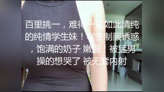 百里挑一，难得一见如此清纯的纯情学生妹！学生制服诱惑，饱满的奶子 嫩逼！被猛男操的想哭了 被无套内射