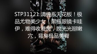 STP31121 清纯系天花板！极品尤物美少女！黑框眼镜卡哇伊，难得收费房，脱光光掰嫩穴，背身极品美臀