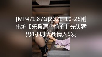 [MP4/1.87G]2021-10-26刚出炉【乐橙酒店偷拍】光头猛男4小时大战情人5发