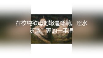 在校纯欲母狗嫩逼蹂躏。淫水泛滥。弄的一手湿