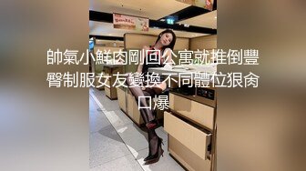 帥氣小鮮肉剛回公寓就推倒豐臀制服女友變換不同體位狠肏口爆