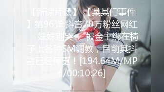 【新速片遞】 【某某门事件】第96弹 抖音70万粉丝网红❤️妹妹别哭❤️被金主绑在椅子上各种SM调教，目前其抖音已经停更！[194.64M/MP4/00:10:26]