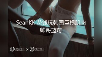 SeanKK 花钱玩韩国巨根肌肉帅哥蓝莓