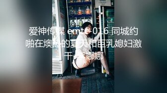 爱神传媒 emtc-016 同城约啪在燠热的夏天和巨乳媳妇激干-李娜娜