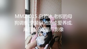 MMZ-015.白若冰.老板的母狗调教.变装保姆的性爱养成.麻豆出品X猫爪影像