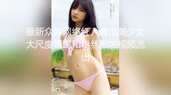 最新众筹网络红人青瓜美少女大尺度舞蹈和粉丝啪啪视频流出