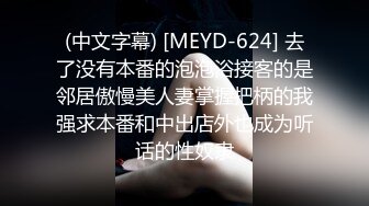 (中文字幕) [MEYD-624] 去了没有本番的泡泡浴接客的是邻居傲慢美人妻掌握把柄的我强求本番和中出店外也成为听话的性奴隶