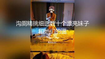 沟厕精挑细选数十个漂亮妹子和她们的逼