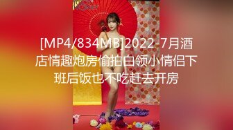 [MP4/834MB]2022-7月酒店情趣炮房偷拍白领小情侣下班后饭也不吃赶去开房