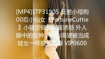 [MP4]STP31905 反差小母狗00后小仙女〖FortuneCuttie〗小骚货极品制服诱惑 外人眼中的女神，内心渴望被当成妓女一样狠狠羞辱 VIP0600