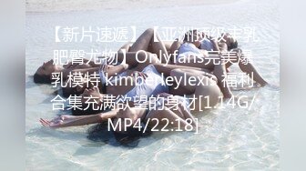 【新片速遞】【亚洲顶级丰乳肥臀尤物】Onlyfans完美爆乳模特 kimberleylexis 福利合集充满欲望的身材[1.14G/MP4/22:18]