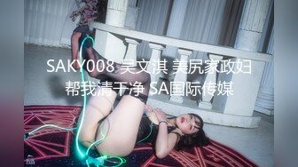 SAKY008 吴文淇 美尻家政妇帮我清干净 SA国际传媒