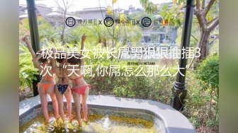 -极品美女被长屌男狠狠抽插3次,“天啊,你屌怎么那么大”