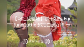 【网红反差婊】饼干姐姐 FortuneCuttie 超顶白虎女神 十