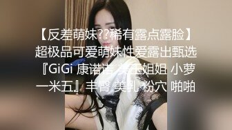 【反差萌妹??稀有露点露脸】超极品可爱萌妹性爱露出甄选『GiGi 康诺诺 美玉姐姐 小萝一米五』丰臀 美乳 粉穴 啪啪