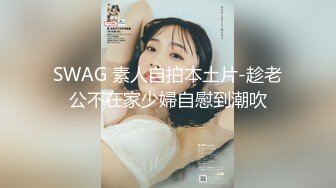 SWAG 素人自拍本土片-趁老公不在家少婦自慰到潮吹