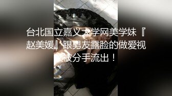 台北国立嘉义大学网美学妹『赵美媛』跟男友露脸的做爱视频被分手流出！