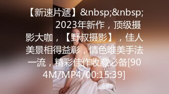 【新速片遞】&nbsp;&nbsp;♈ ♈ ♈ 2023年新作，顶级摄影大咖，【野叔摄影】，佳人美景相得益彰，情色唯美手法一流，精彩佳作收藏必备[904M/MP4/00:15:39]