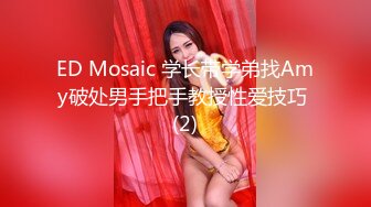 ED Mosaic 学长带学弟找Amy破处男手把手教授性爱技巧 (2)