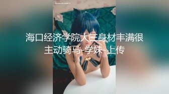 海口经济学院大三身材丰满很主动骑马-学妹-上传