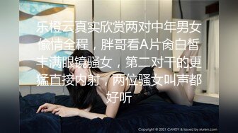 乐橙云真实欣赏两对中年男女偸情全程，胖哥看A片肏白皙丰满眼镜骚女，第二对干的更猛直接内射，两位骚女叫声都好听