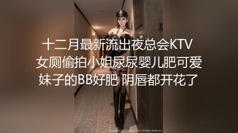 十二月最新流出夜总会KTV 女厕偷拍小姐尿尿婴儿肥可爱妹子的BB好肥 阴唇都开花了