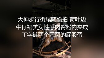 大神步行街尾随偷拍 荷叶边牛仔裙美女性感肉臀粉内夹成丁字裤两个圆圆的屁股蛋