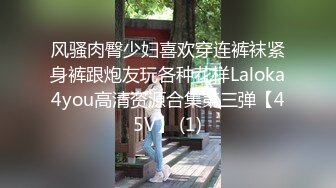 风骚肉臀少妇喜欢穿连裤袜紧身裤跟炮友玩各种花样Laloka4you高清资源合集第三弹【45V】 (1)