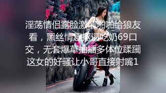 淫荡情侣露脸激情啪啪给狼友看，黑丝情趣抠逼吃奶69口交，无套爆草抽插多体位蹂躏这女的好骚让小哥直接射嘴1