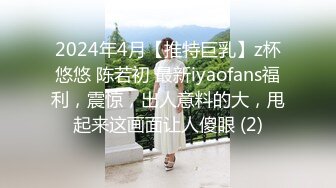 2024年4月【推特巨乳】z杯悠悠 陈若初 最新iyaofans福利，震惊，出人意料的大，甩起来这画面让人傻眼 (2)