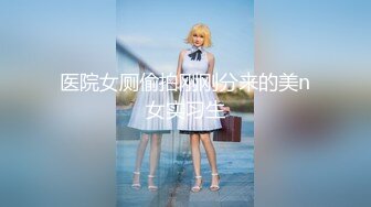 医院女厕偷拍刚刚分来的美n女实习生