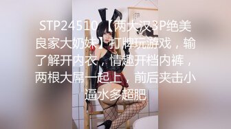 STP24510 【两大汉3P绝美良家大奶妹】打牌玩游戏，输了解开内衣，情趣开档内裤，两根大屌一起上，前后夹击小逼水多超肥