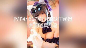 [MP4/ 617M] 眼睛妹子闲得慌 用道具插逼