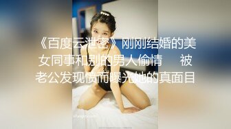 《百度云泄密》刚刚结婚的美女同事和别的男人偷情❤️被老公发现愤而曝光她的真面目