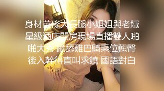 身材苗條大長腿小姐姐與老鐵星級酒店開房現場直播雙人啪啪大秀 跪舔雞巴騎乘位翹臀後入幹得直叫求饒 國語對白